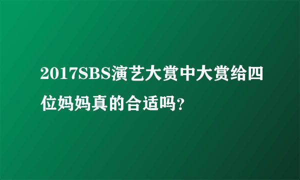 2017SBS演艺大赏中大赏给四位妈妈真的合适吗？