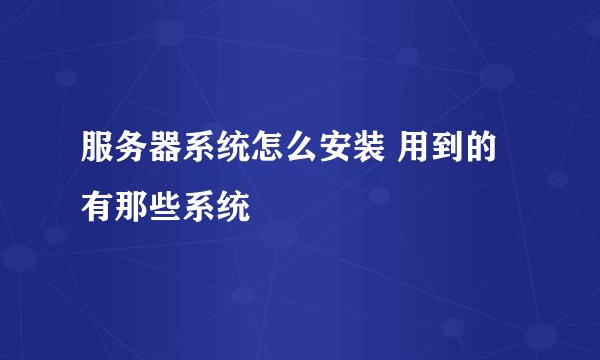 服务器系统怎么安装 用到的有那些系统