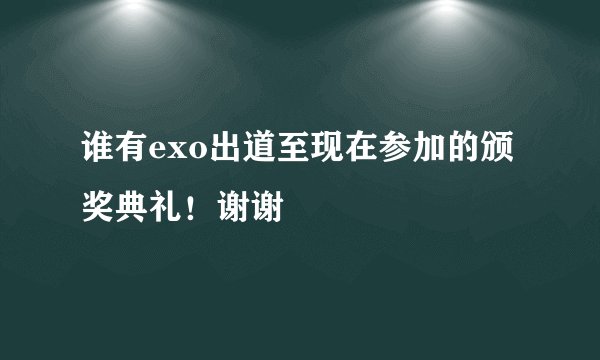 谁有exo出道至现在参加的颁奖典礼！谢谢