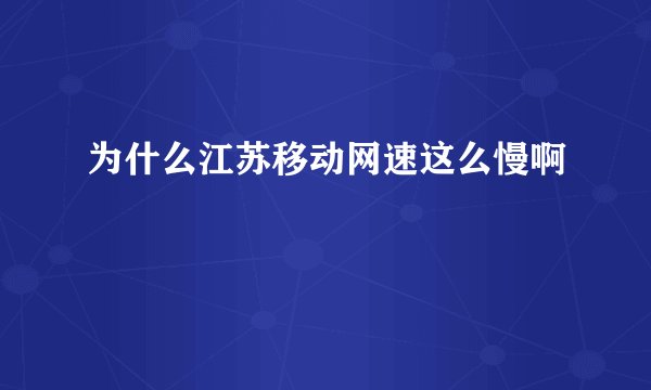 为什么江苏移动网速这么慢啊