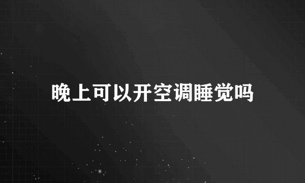 晚上可以开空调睡觉吗