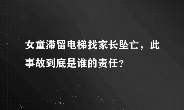 女童滞留电梯找家长坠亡，此事故到底是谁的责任？