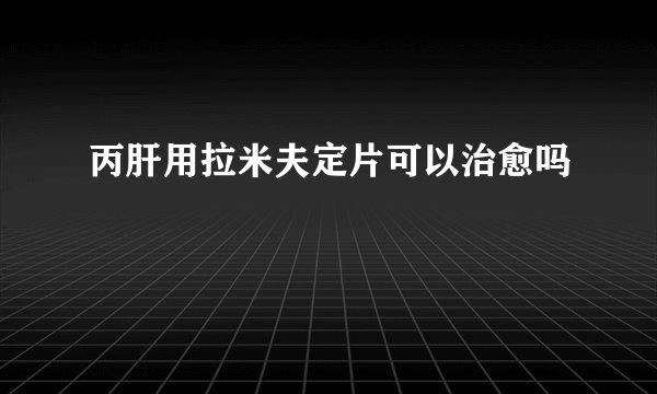 丙肝用拉米夫定片可以治愈吗