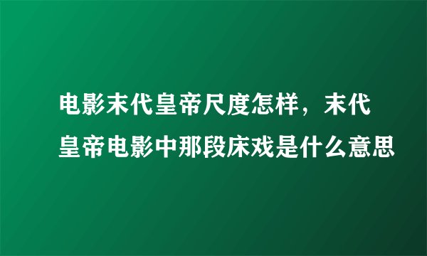 电影末代皇帝尺度怎样，末代皇帝电影中那段床戏是什么意思