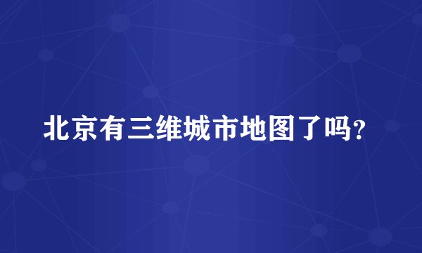 北京有三维城市地图了吗？