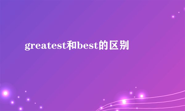 greatest和best的区别
