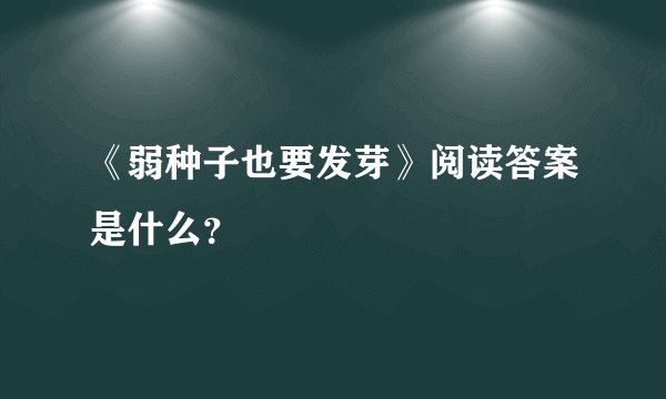 《弱种子也要发芽》阅读答案是什么？