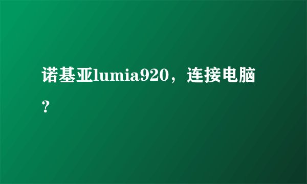 诺基亚lumia920，连接电脑？