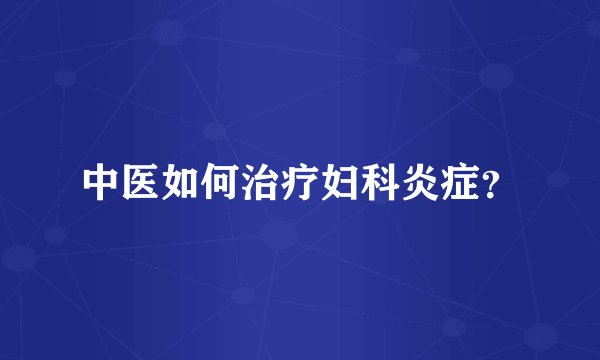 中医如何治疗妇科炎症？