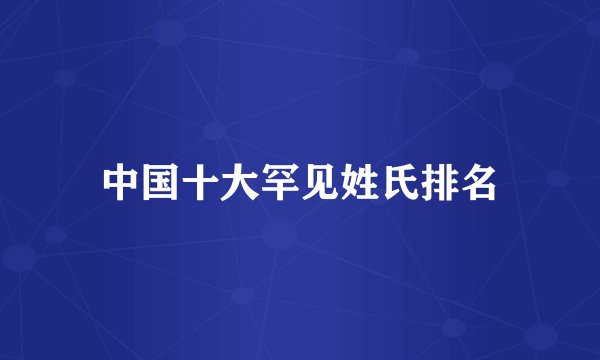 中国十大罕见姓氏排名
