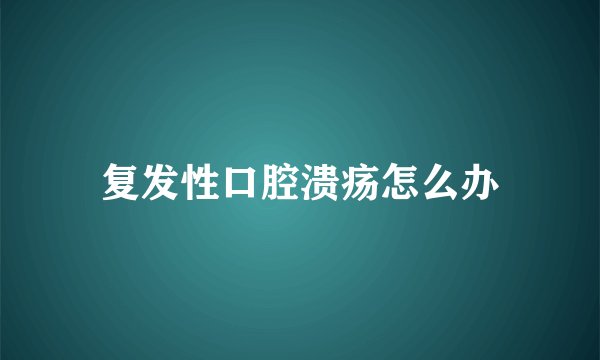 复发性口腔溃疡怎么办