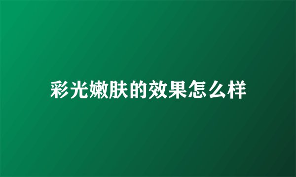 彩光嫩肤的效果怎么样