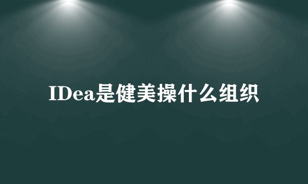 IDea是健美操什么组织