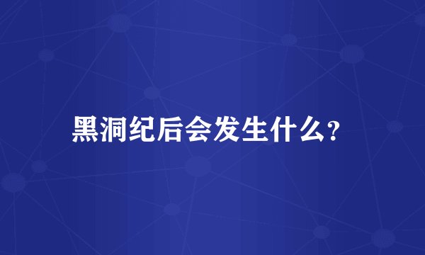 黑洞纪后会发生什么？