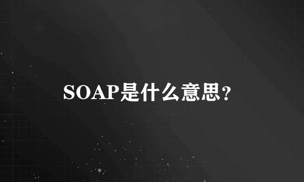 SOAP是什么意思？