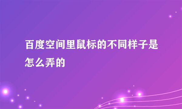 百度空间里鼠标的不同样子是怎么弄的