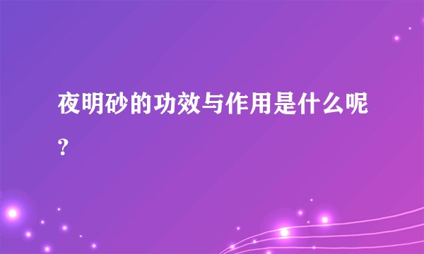 夜明砂的功效与作用是什么呢？