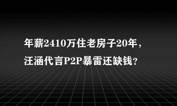 年薪2410万住老房子20年，汪涵代言P2P暴雷还缺钱？