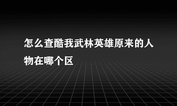 怎么查酷我武林英雄原来的人物在哪个区