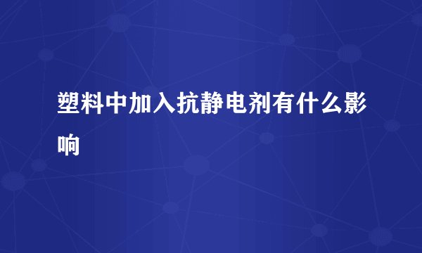 塑料中加入抗静电剂有什么影响