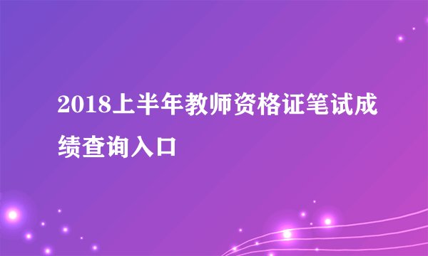 2018上半年教师资格证笔试成绩查询入口