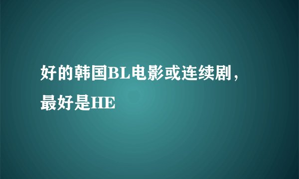 好的韩国BL电影或连续剧，最好是HE