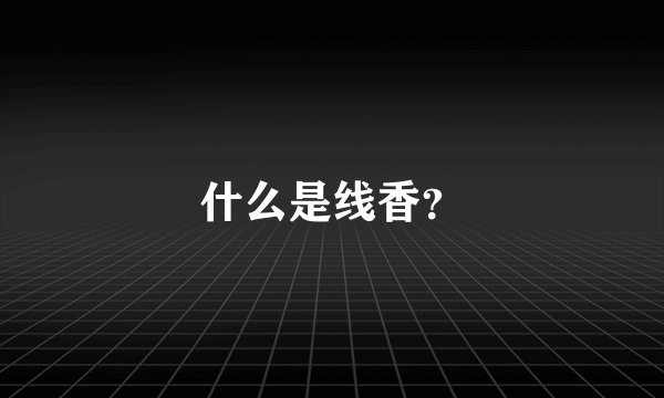什么是线香？