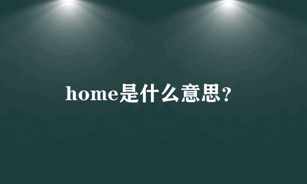 home是什么意思？