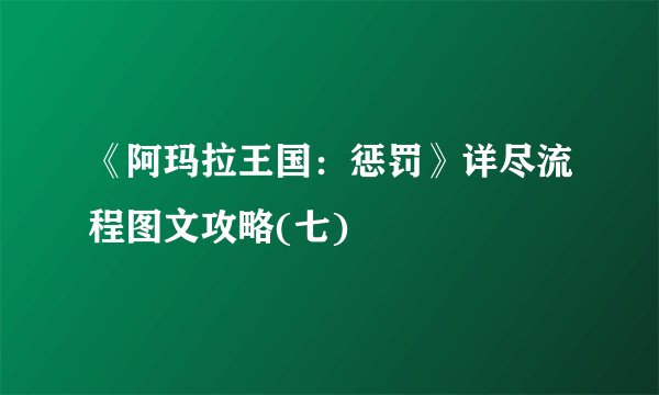 《阿玛拉王国：惩罚》详尽流程图文攻略(七)