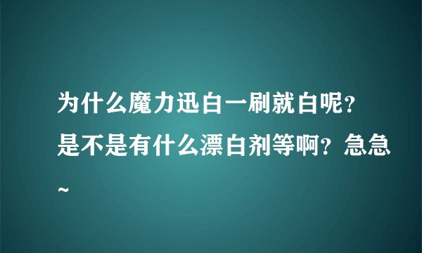为什么魔力迅白一刷就白呢？是不是有什么漂白剂等啊？急急~