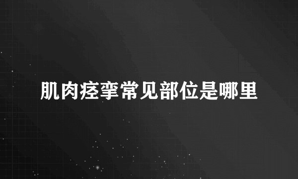 肌肉痉挛常见部位是哪里