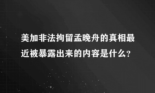美加非法拘留孟晚舟的真相最近被暴露出来的内容是什么？
