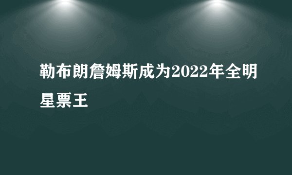 勒布朗詹姆斯成为2022年全明星票王