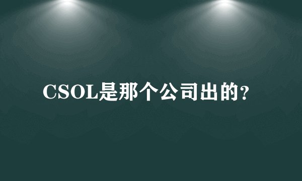 CSOL是那个公司出的？