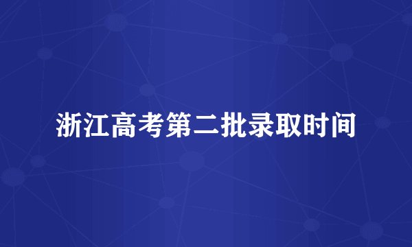 浙江高考第二批录取时间