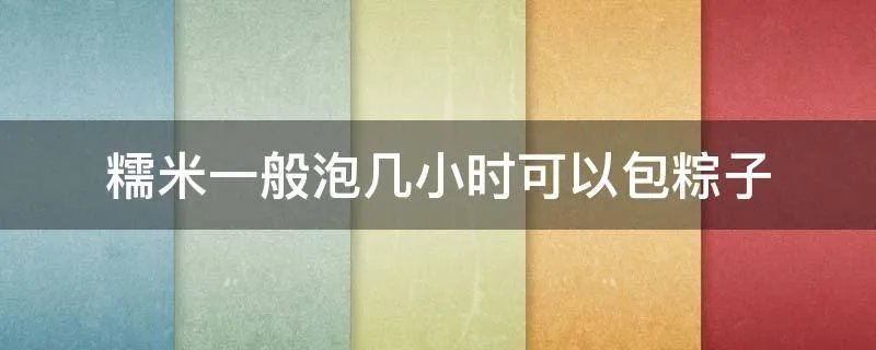 糯米一般泡几小时可以包粽子