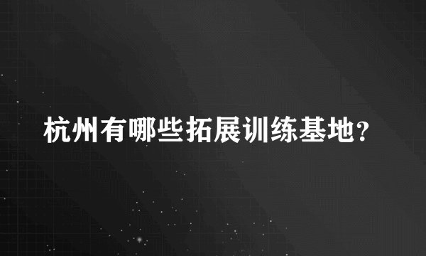 杭州有哪些拓展训练基地？