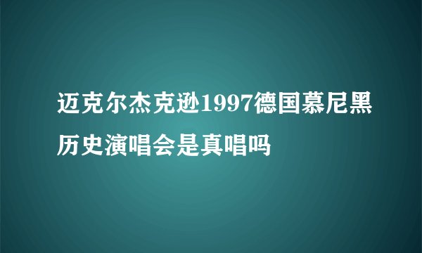 迈克尔杰克逊1997德国慕尼黑历史演唱会是真唱吗
