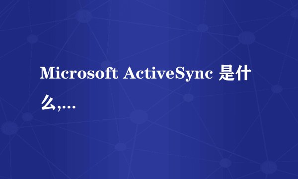 Microsoft ActiveSync 是什么,干什么用的??