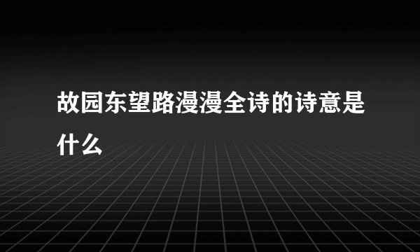 故园东望路漫漫全诗的诗意是什么