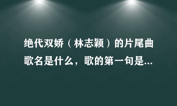 绝代双娇（林志颖）的片尾曲歌名是什么，歌的第一句是：爱上了你！