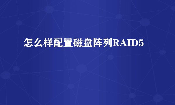 怎么样配置磁盘阵列RAID5