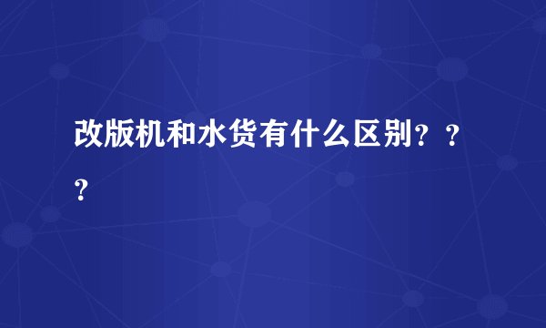 改版机和水货有什么区别？？？
