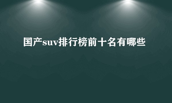 国产suv排行榜前十名有哪些