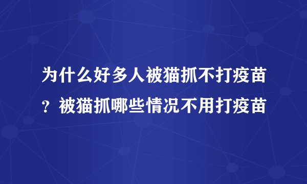 为什么好多人被猫抓不打疫苗？被猫抓哪些情况不用打疫苗