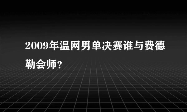 2009年温网男单决赛谁与费德勒会师？