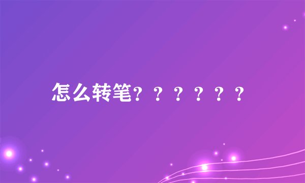 怎么转笔？？？？？？