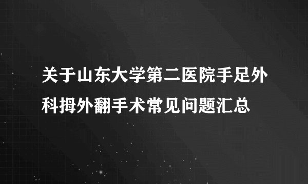 关于山东大学第二医院手足外科拇外翻手术常见问题汇总