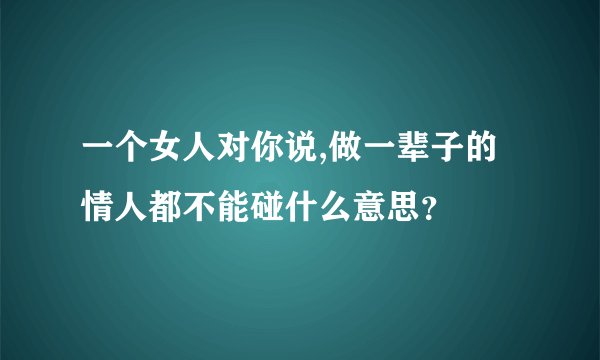 一个女人对你说,做一辈子的情人都不能碰什么意思？
