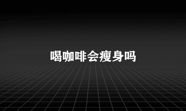 喝咖啡会瘦身吗